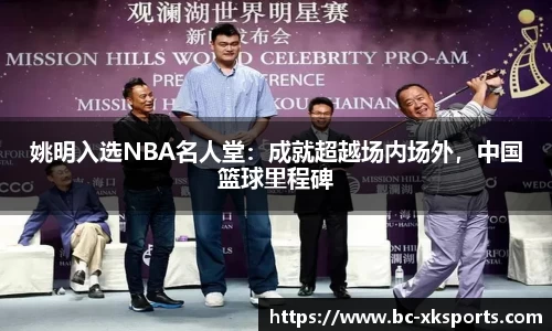 姚明入选NBA名人堂：成就超越场内场外，中国篮球里程碑