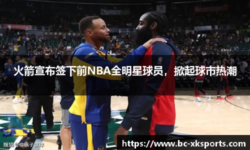 火箭宣布签下前NBA全明星球员，掀起球市热潮