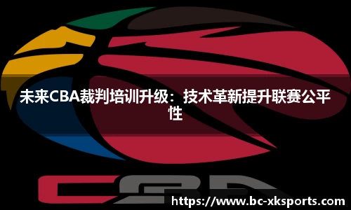 未来CBA裁判培训升级：技术革新提升联赛公平性