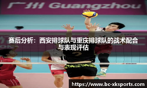 赛后分析：西安排球队与重庆排球队的战术配合与表现评估