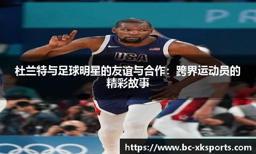 杜兰特与足球明星的友谊与合作：跨界运动员的精彩故事